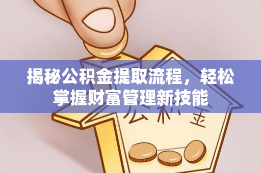 魏都揭秘公积金提取流程，轻松掌握财富管理新技能