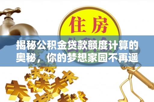 魏都揭秘公积金贷款额度计算的奥秘，你的梦想家园不再遥不可及