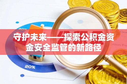 魏都守护未来——探索公积金资金安全监管的新路径