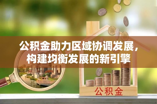 魏都公积金助力区域协调发展，构建均衡发展的新引擎