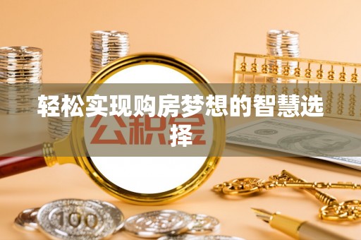 魏都轻松实现购房梦想的智慧选择