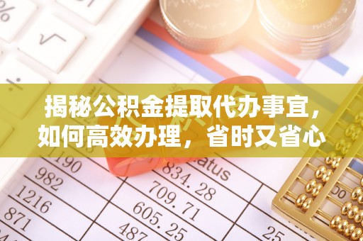 魏都揭秘公积金提取代办事宜，如何高效办理，省时又省心？