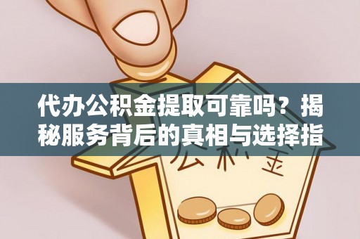 魏都代办公积金提取可靠吗？揭秘服务背后的真相与选择指南
