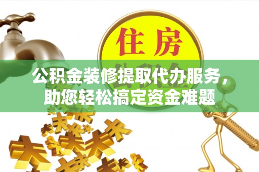 魏都公积金装修提取代办服务，助您轻松搞定资金难题