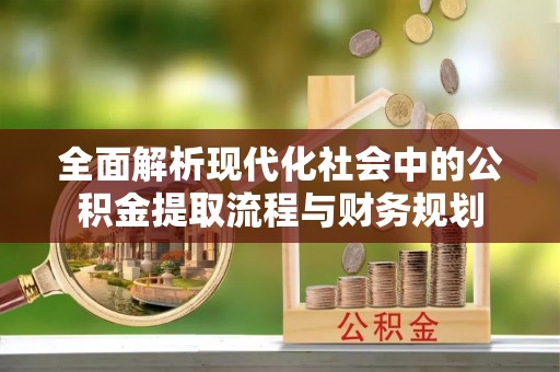 魏都全面解析现代化社会中的公积金提取流程与财务规划