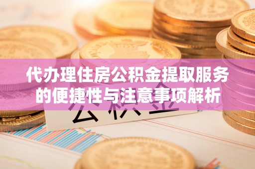 魏都代办理住房公积金提取服务的便捷性与注意事项解析
