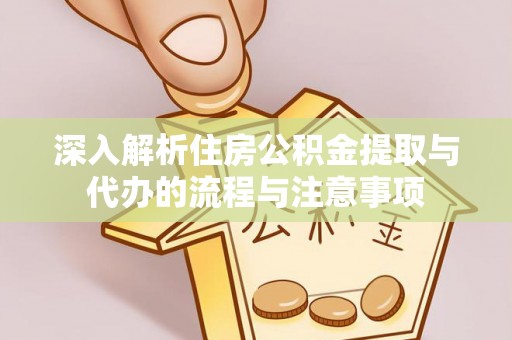 魏都深入解析住房公积金提取与代办的流程与注意事项