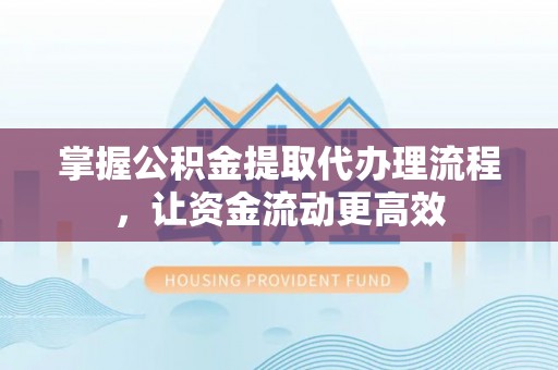 魏都掌握公积金提取代办理流程，让资金流动更高效