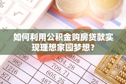魏都如何利用公积金购房贷款实现理想家园梦想？