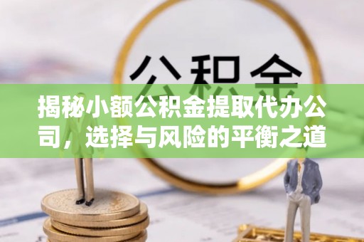 魏都揭秘小额公积金提取代办公司，选择与风险的平衡之道