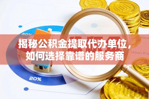魏都揭秘公积金提取代办单位，如何选择靠谱的服务商