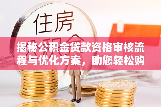 魏都揭秘公积金贷款资格审核流程与优化方案，助您轻松购房