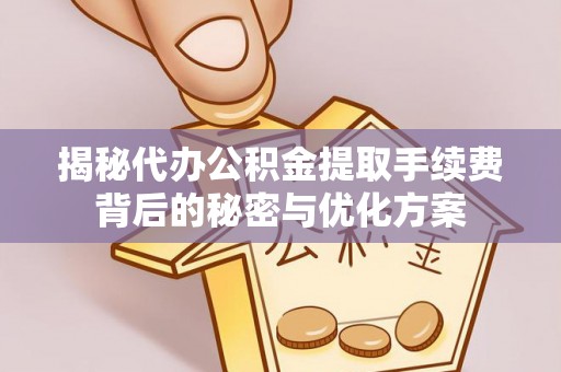 魏都揭秘代办公积金提取手续费背后的秘密与优化方案