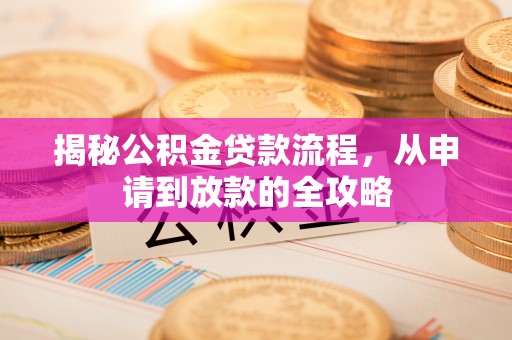 魏都揭秘公积金贷款流程，从申请到放款的全攻略