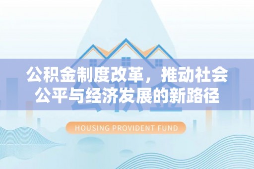 魏都公积金制度改革，推动社会公平与经济发展的新路径
