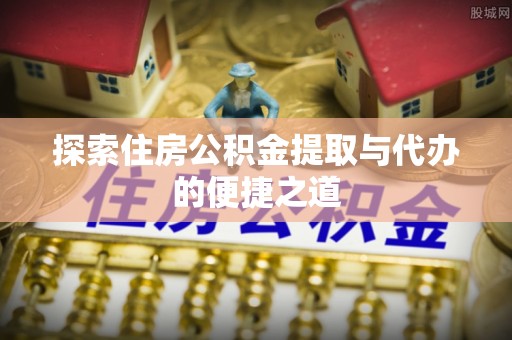 魏都探索住房公积金提取与代办的便捷之道