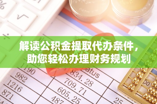 魏都解读公积金提取代办条件，助您轻松办理财务规划