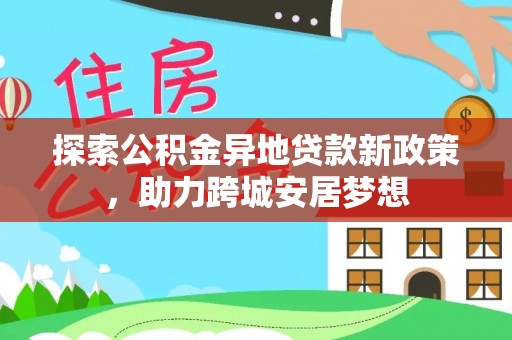 魏都探索公积金异地贷款新政策，助力跨城安居梦想
