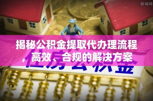魏都揭秘公积金提取代办理流程，高效、合规的解决方案