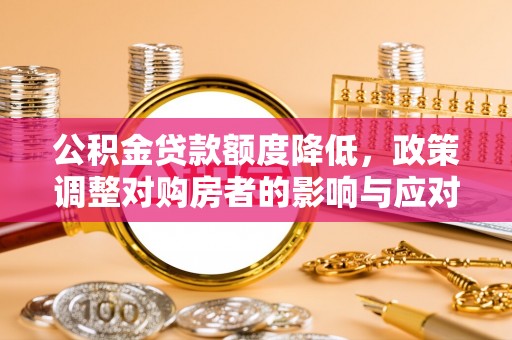 魏都公积金贷款额度降低，政策调整对购房者的影响与应对策略