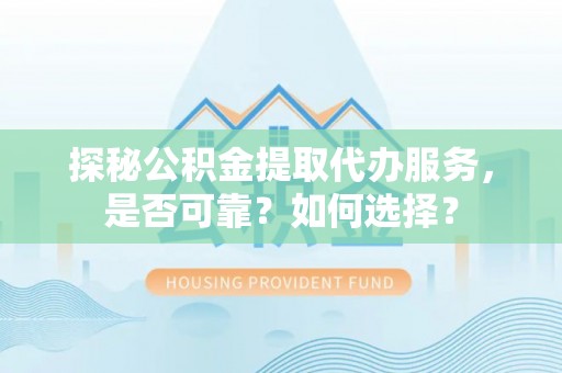 魏都探秘公积金提取代办服务，是否可靠？如何选择？