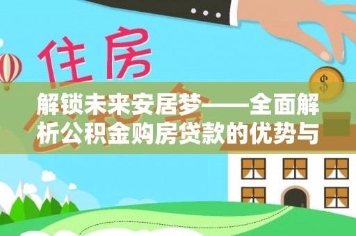魏都解锁未来安居梦——全面解析公积金购房贷款的优势与策略