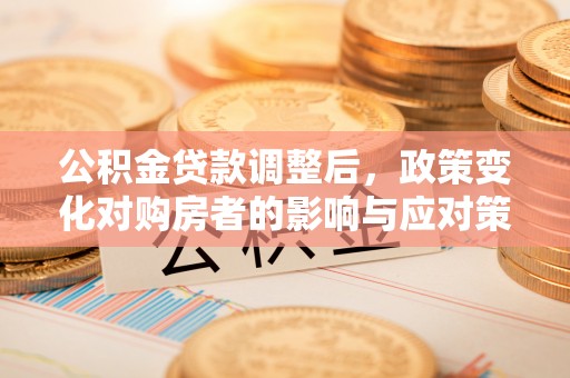 魏都公积金贷款调整后，政策变化对购房者的影响与应对策略