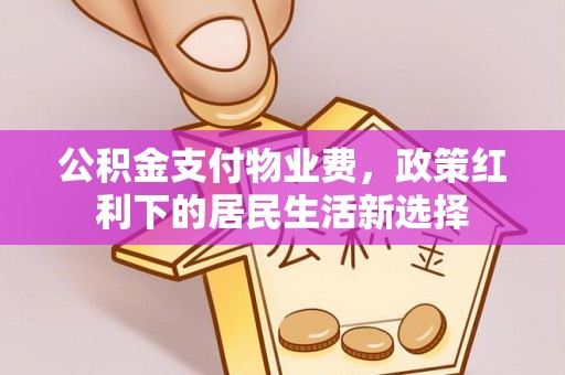 魏都公积金支付物业费，政策红利下的居民生活新选择