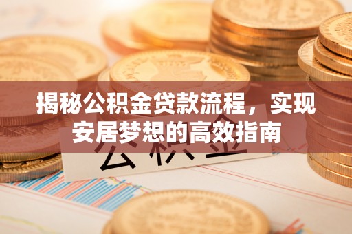 魏都揭秘公积金贷款流程，实现安居梦想的高效指南