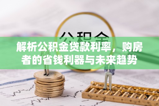 魏都解析公积金贷款利率，购房者的省钱利器与未来趋势