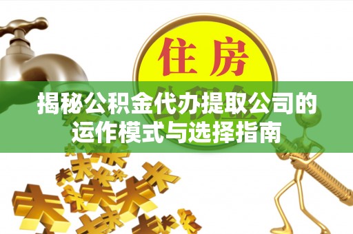 魏都揭秘公积金代办提取公司的运作模式与选择指南