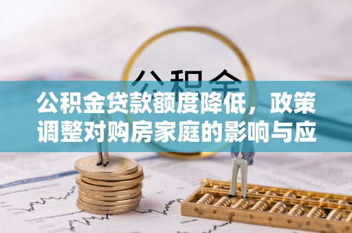 魏都公积金贷款额度降低，政策调整对购房家庭的影响与应对策略