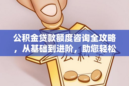 魏都公积金贷款额度咨询全攻略，从基础到进阶，助您轻松掌握关键要点