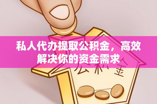 魏都私人代办提取公积金，高效解决你的资金需求