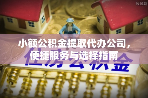 魏都小额公积金提取代办公司，便捷服务与选择指南