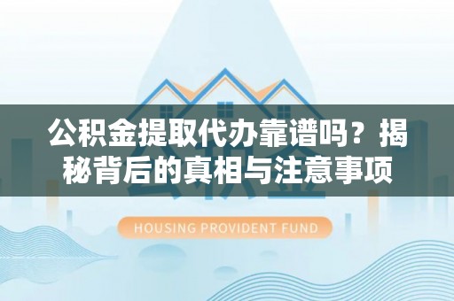 魏都公积金提取代办靠谱吗？揭秘背后的真相与注意事项
