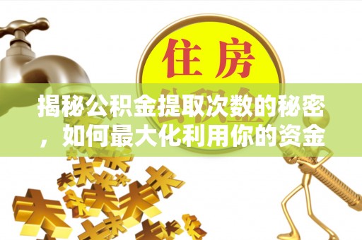 魏都揭秘公积金提取次数的秘密，如何最大化利用你的资金