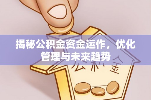 魏都揭秘公积金资金运作，优化管理与未来趋势