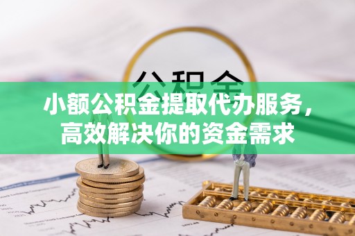 魏都小额公积金提取代办服务，高效解决你的资金需求