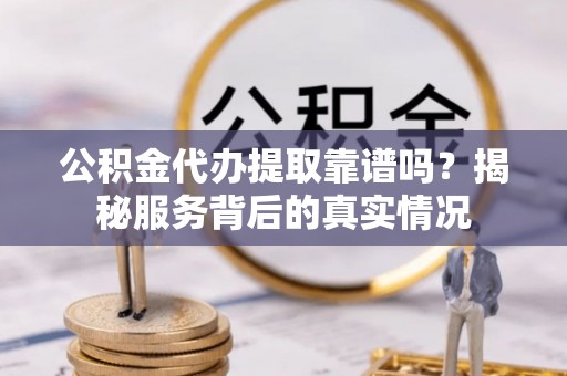 魏都公积金代办提取靠谱吗？揭秘服务背后的真实情况
