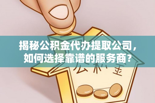 魏都揭秘公积金代办提取公司，如何选择靠谱的服务商？