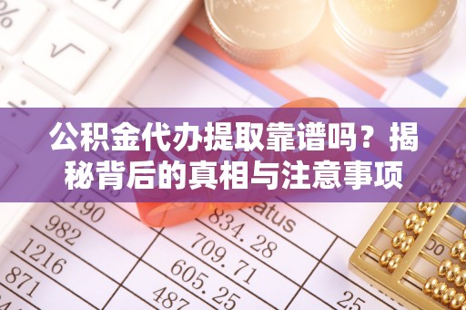 魏都公积金代办提取靠谱吗？揭秘背后的真相与注意事项