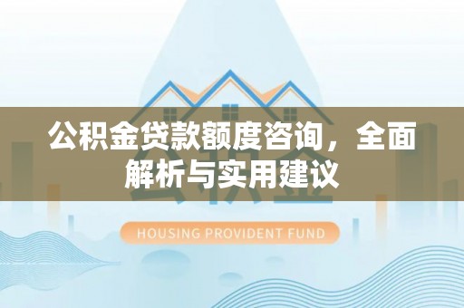 魏都公积金贷款额度咨询，全面解析与实用建议