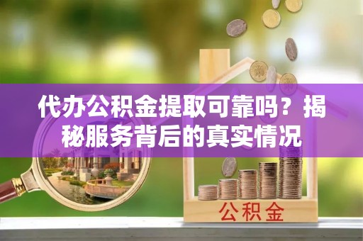 魏都代办公积金提取可靠吗？揭秘服务背后的真实情况