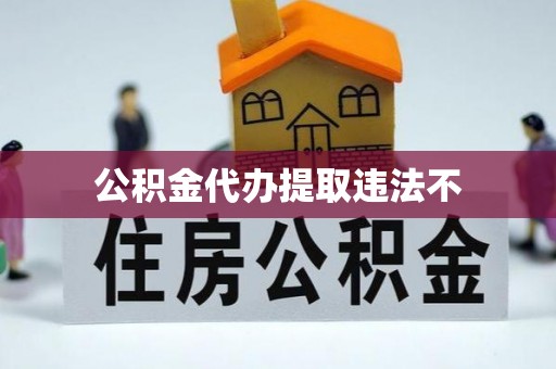 魏都公积金代办提取违法不