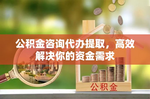 魏都公积金咨询代办提取，高效解决你的资金需求