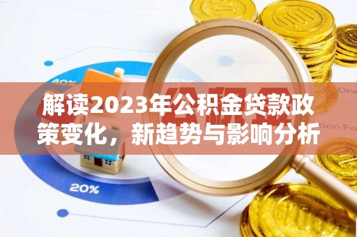 魏都解读2023年公积金贷款政策变化，新趋势与影响分析