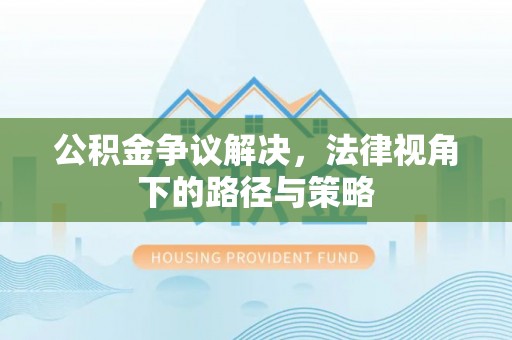 魏都公积金争议解决，法律视角下的路径与策略