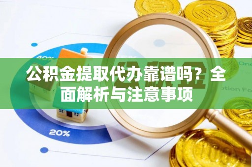 魏都公积金提取代办靠谱吗？全面解析与注意事项