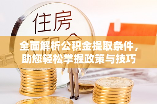 魏都全面解析公积金提取条件，助您轻松掌握政策与技巧